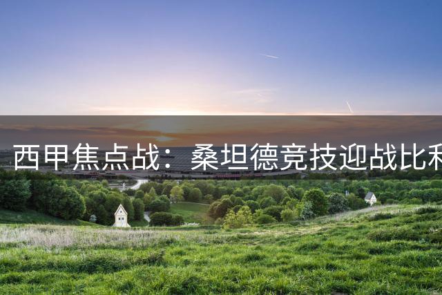 西甲焦点战：桑坦德竞技迎战比利亚雷亚尔